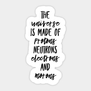 the universe is made of protons neutrons electrons and morons Sticker